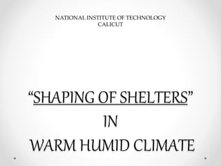 “SHAPING OF SHELTERS”
IN
WARM HUMID CLIMATE
NATIONAL INSTITUTE OF TECHNOLOGY
CALICUT
 