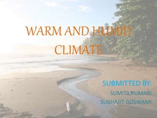 WARM AND HUMID
CLIMATE
SUBMITTED BY:
SUMITA KUMARI
SUBHAJIT GOSWAMI
 