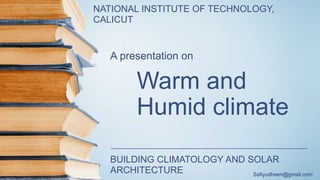 Warm and
Humid climate
A presentation on
BUILDING CLIMATOLOGY AND SOLAR
ARCHITECTURE Safiyudheen@gmail.com
NATIONAL INSTITUTE OF TECHNOLOGY,
CALICUT
 