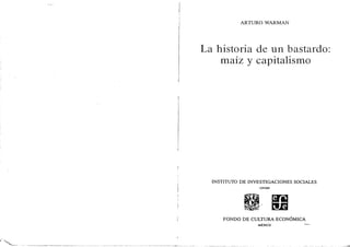 ARTURO WARMAN
La historia de un bastardo:
maíz y capitalismo
INSTITUTO DE INVESTIGACIONES SOCIALES
UNAM
FONDO DE CULTURA ECONÓMICA
mÉxico
 