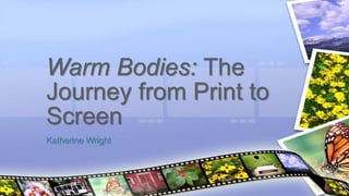 Katherine Wright
Warm Bodies: The
Journey from Print to
Screen
 