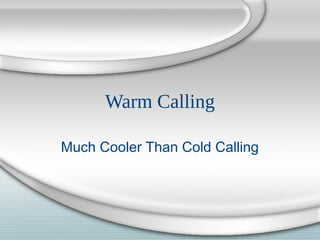 Warm Calling
Much Cooler Than Cold Calling

 