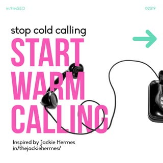 ©2019in/HesSEO
stop cold calling
Start
Warm
CallingInspired by Jackie Hermes
in/thejackiehermes/
 