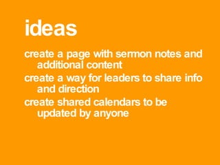 ideas create a page with sermon notes and additional content create a way for leaders to share info and direction create shared calendars to be updated by anyone 