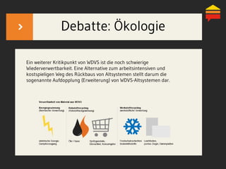 Debatte: Ökologie
Ein weiterer Kritikpunkt von WDVS ist die noch schwierige
Wiederverwertbarkeit. Eine Alternative zum arbeitsintensiven und
kostspieligen Weg des Rückbaus von Altsystemen stellt darum die
sogenannte Aufdopplung (Erweiterung) von WDVS-Altsystemen dar.
 