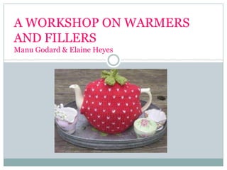 A WORKSHOP ON WARMERS
AND FILLERS
Manu Godard & Elaine Heyes
 