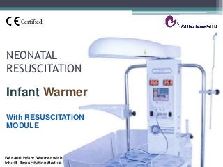 NEONATAL
RESUSCITATION
Infant Warmer
With RESUSCITATION
MODULE
IW 6400 Infant Warmer with
Inbuilt Resuscitation Module
Certified
 