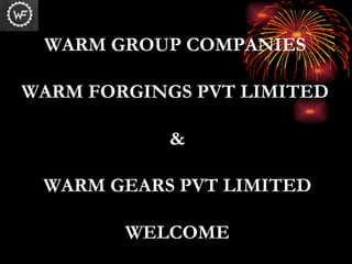 WARM GROUP COMPANIES  WARM FORGINGS PVT LIMITED  & WARM GEARS PVT LIMITED WELCOME 
