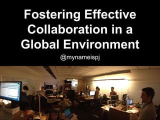 Fostering Effective
Collaboration in a
Global Environment
@mynameispj
 