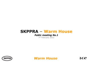 SKPPRA – Warm House
                       Public meeting No.1
                          7th February 2012




Haworth Estates: Waverley Design Development & Building for Life

                      Warm House
 