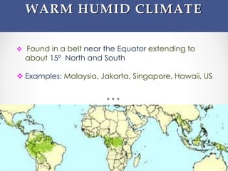  Found in a belt near the Equator extending to
about 15º North and South
 Examples: Malaysia, Jakarta, Singapore, Hawaii, US
WARM HUMID CLIMATE
 