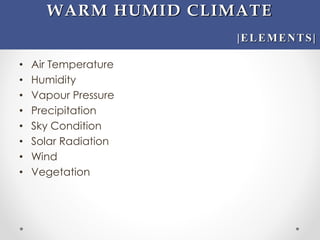 • Air Temperature
• Humidity
• Vapour Pressure
• Precipitation
• Sky Condition
• Solar Radiation
• Wind
• Vegetation
WARM HUMID CLIMATE
|ELEMENTS|
 