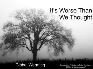 It’s Worse Than We Thought Global Warming Prepared for Philazine by Philip Woodard – 2008 – all rights reserved  © 