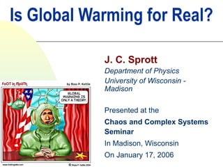 Is Global Warming for Real?
            J. C. Sprott
            Department of Physics
            University of Wisconsin -
            Madison
            Presented at the
            Chaos and Complex Systems
            Seminar
            In Madison, Wisconsin
            On January 17, 2006