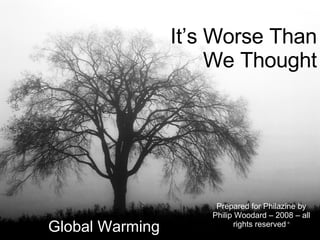 It’s Worse Than We Thought Global Warming Prepared for Philazine by Philip Woodard – 2008 – all rights reserved   © 