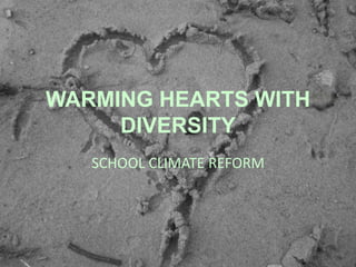 WARMING HEARTS WITH 
DIVERSITY 
SCHOOL CLIMATE REFORM 
 