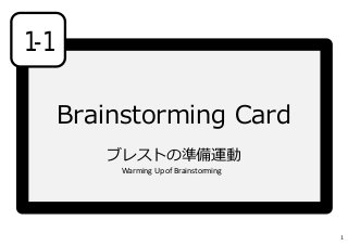 Brainstorming Card
ブレストの準備運動
1-1
Warming Up of Brainstorming
1
 
