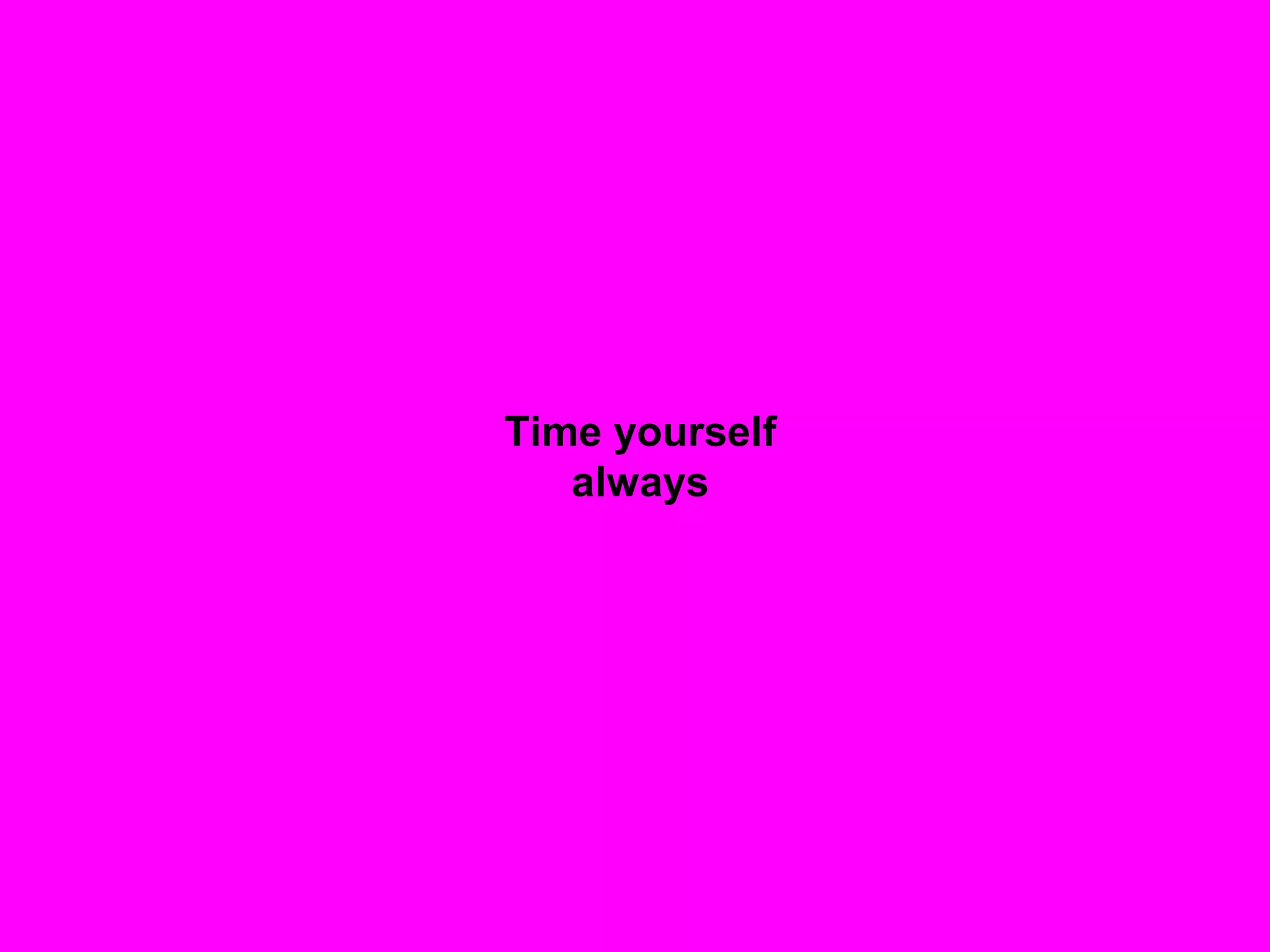 Time yourself
always
 