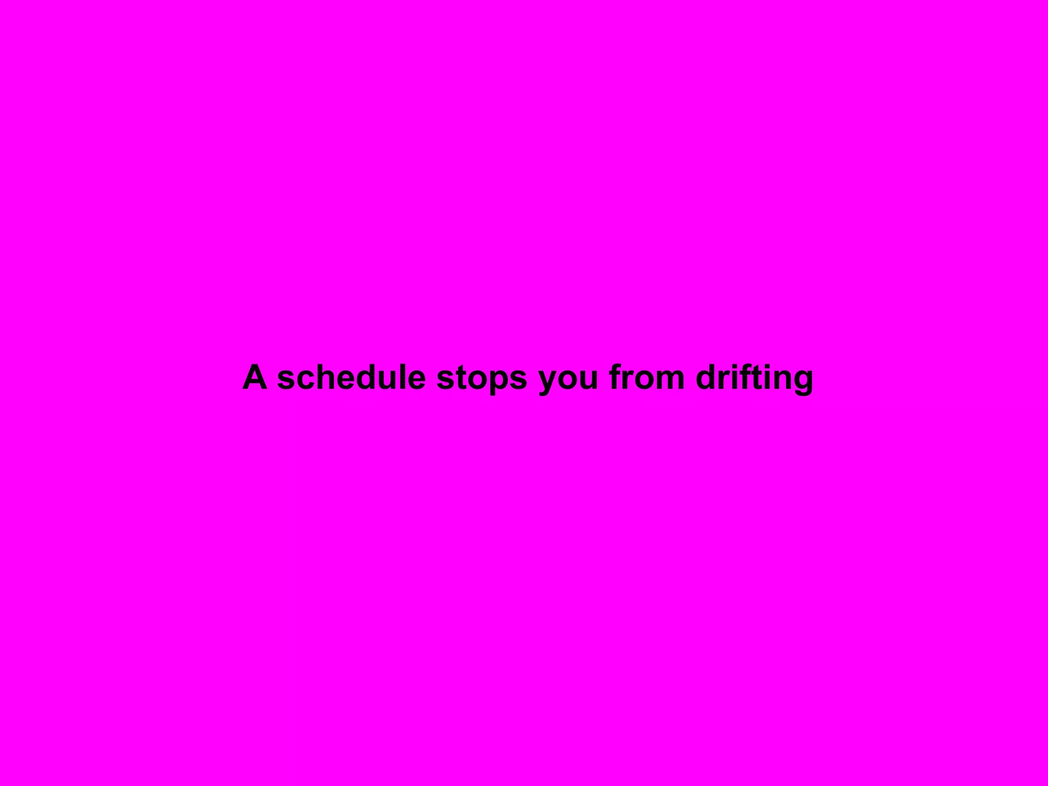 A schedule stops you from drifting
 