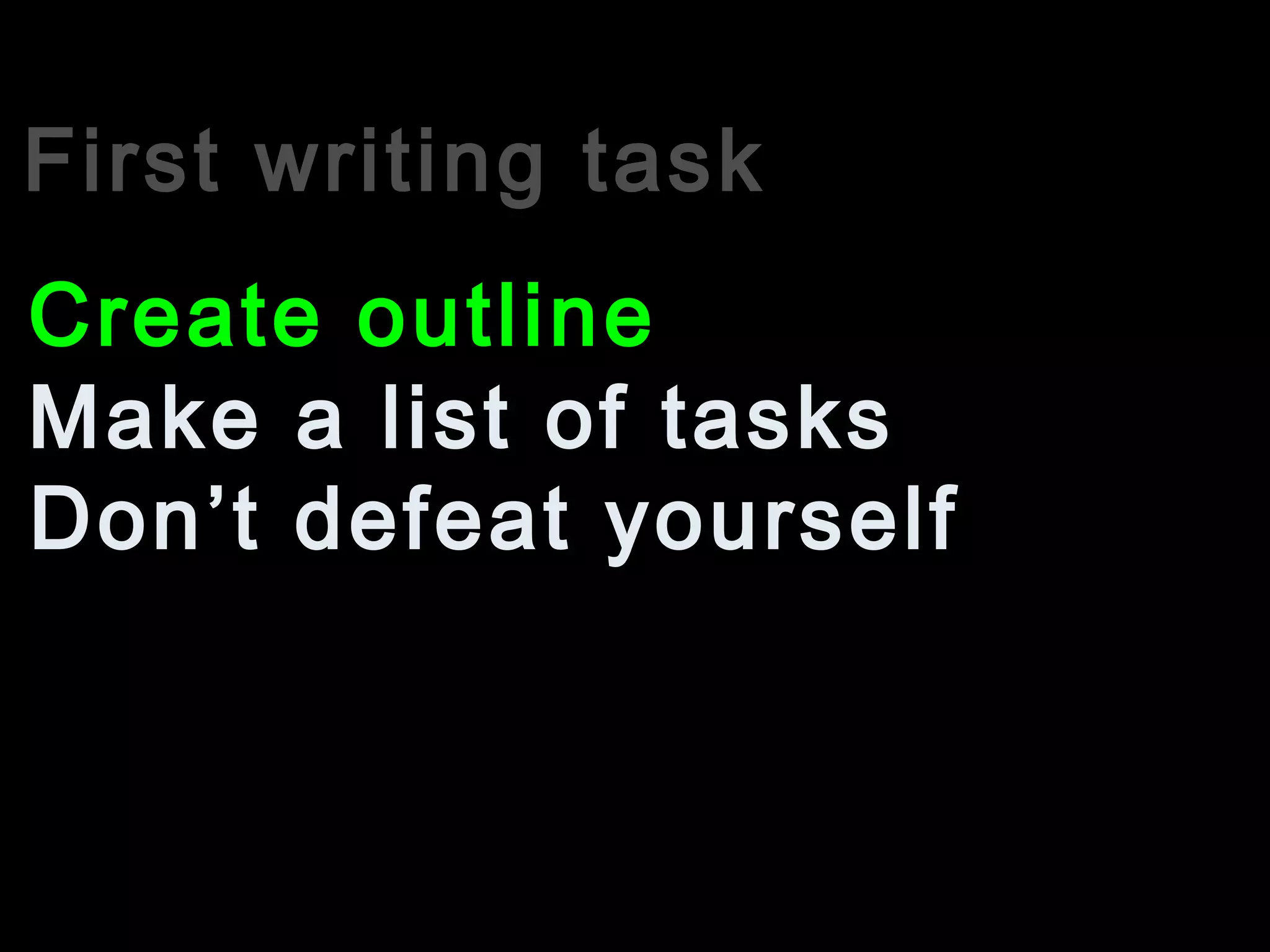 First writing task
Make a list of tasks
Create outline
Don’t defeat yourself
 