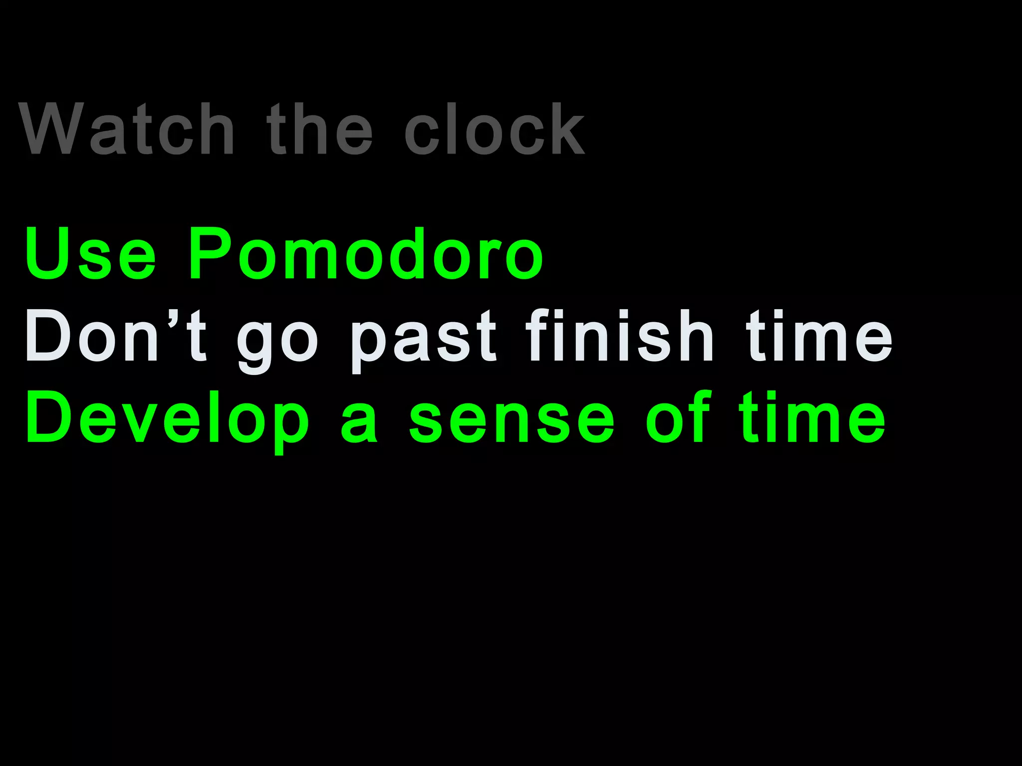 Watch the clock
Don’t go past finish time
Use Pomodoro
Develop a sense of time
 