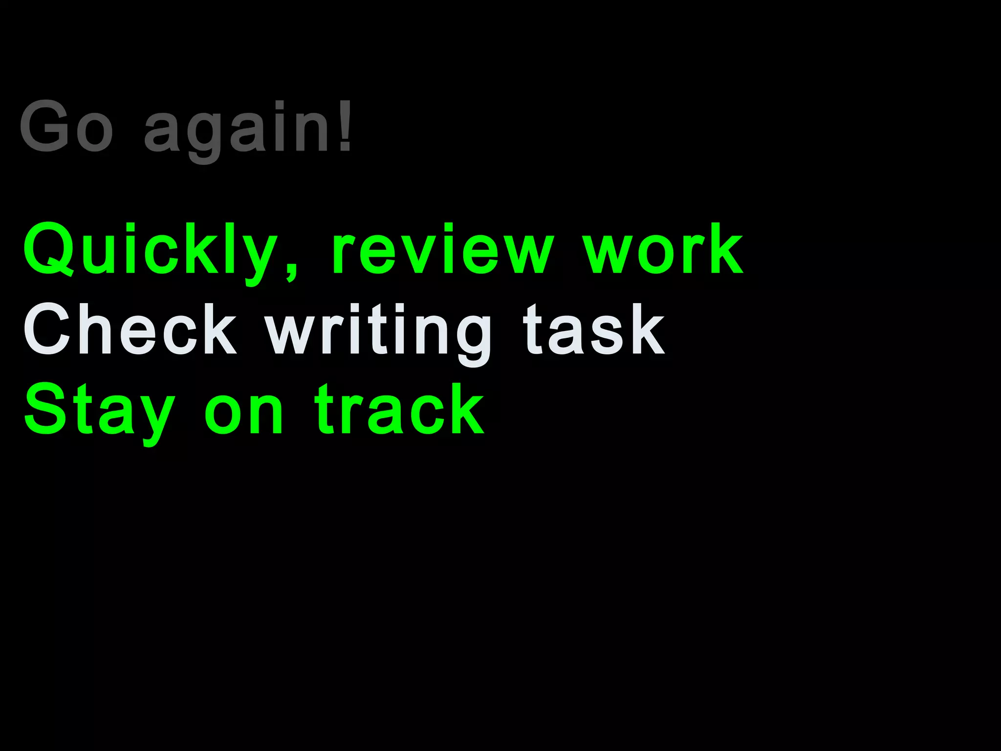 Go again!
Check writing task
Quickly, review work
Stay on track
 