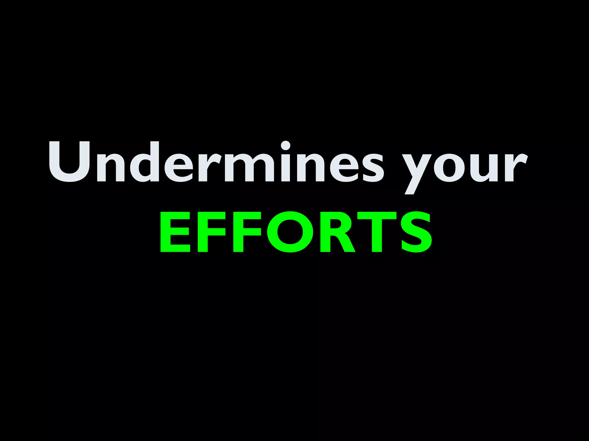 Undermines your
EFFORTS
 