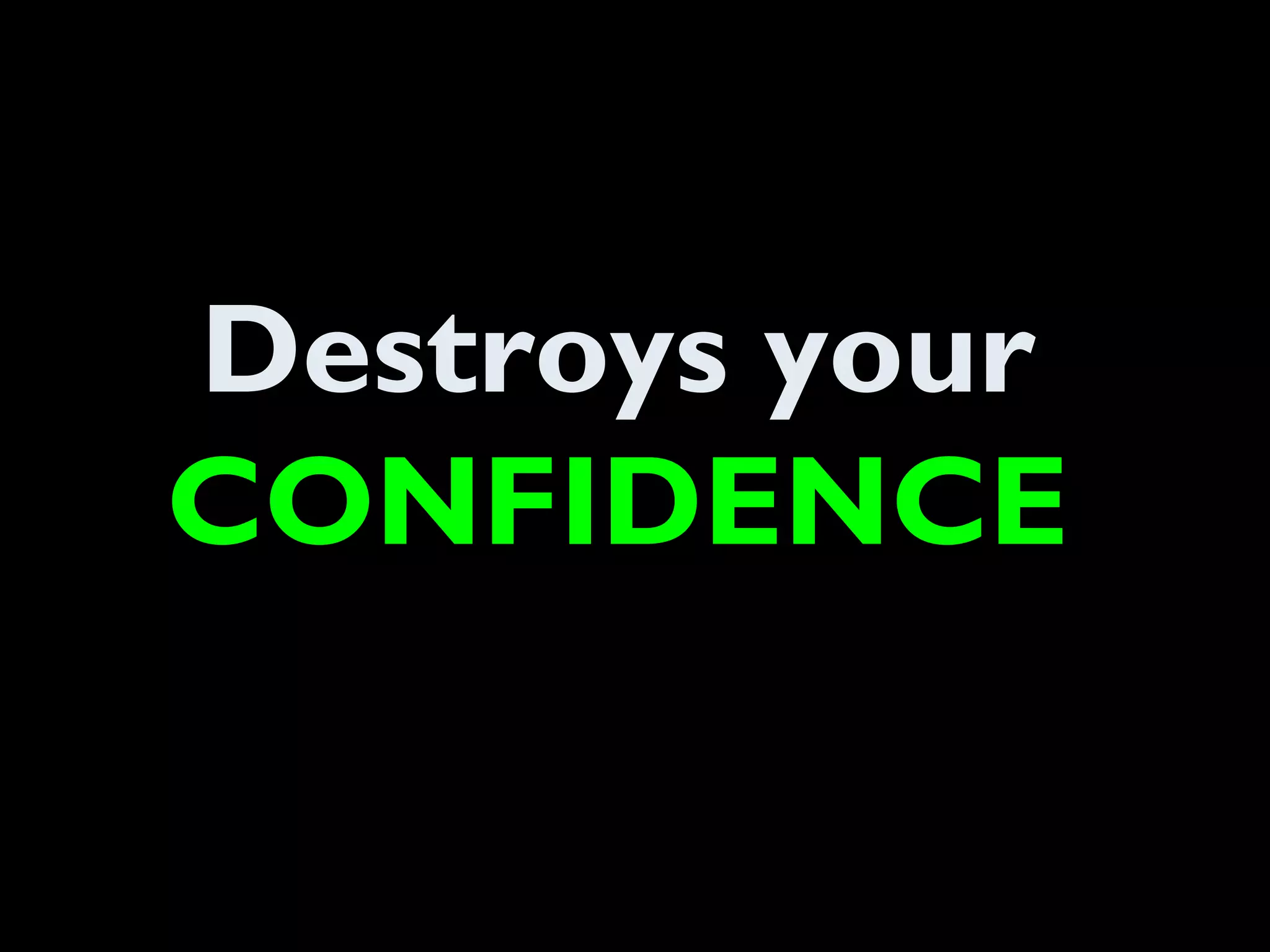 Destroys your
CONFIDENCE
 