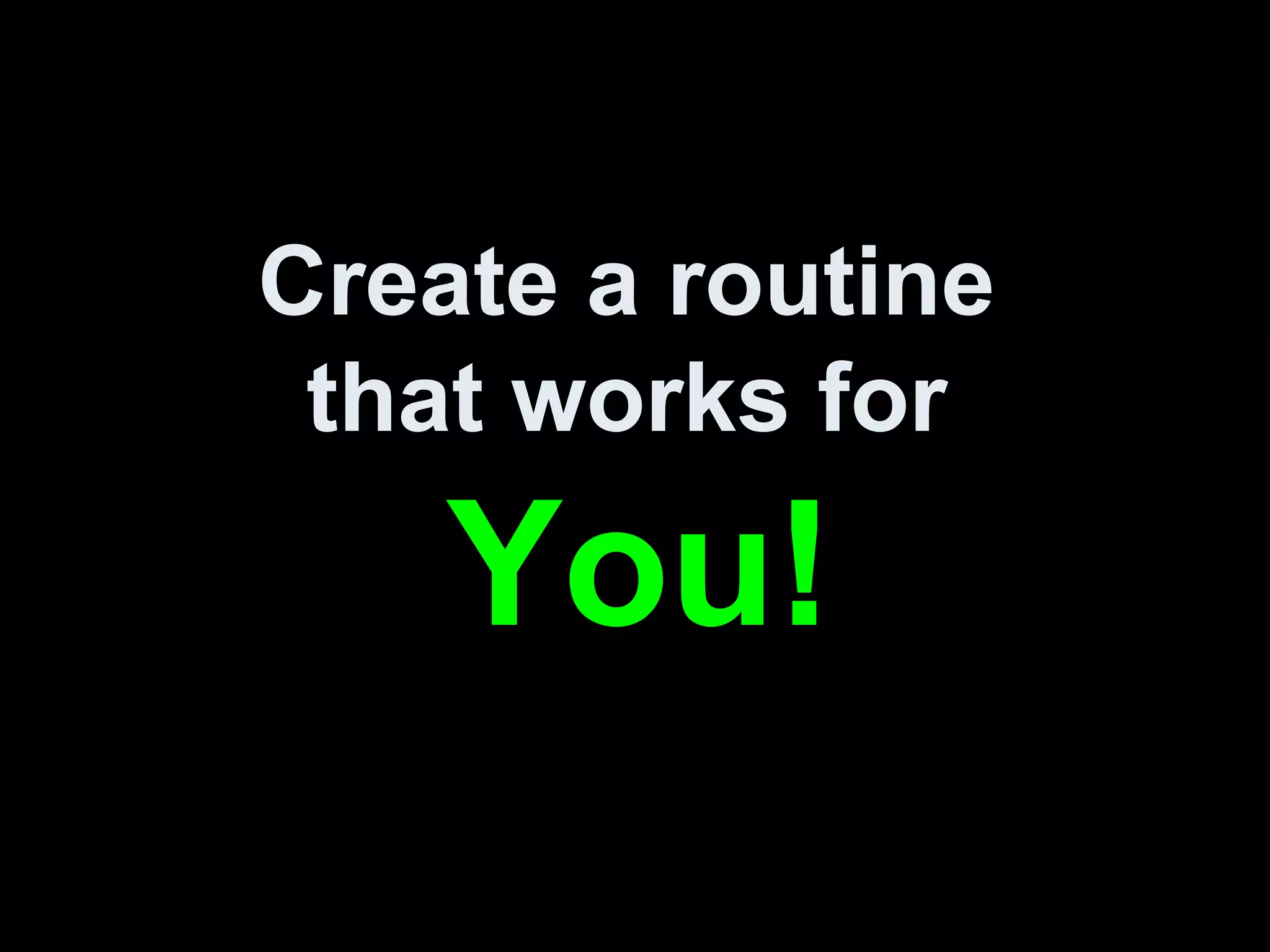 Create a routine
that works for
You!
 