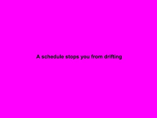 A schedule stops you from drifting
 