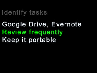 Identify tasks
Review frequently
Google Drive, Evernote
Keep it portable
 