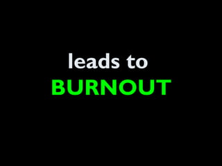 leads to
BURNOUT
 