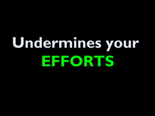 Undermines your
EFFORTS
 