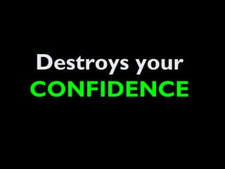 Destroys your
CONFIDENCE
 