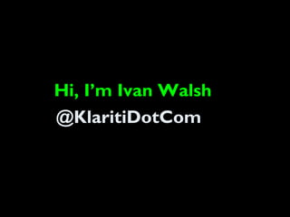Hi, I’m Ivan Walsh
@KlaritiDotCom
 