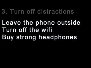 3. Turn off distractions
Turn off the wifi
Leave the phone outside
Buy strong headphones
 