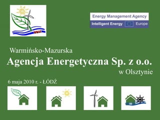 Warmińsko-Mazurska Agencja Energetyczna Sp. z o.o. w Olsztynie 6maja 2010 r. - ŁÓDŹ 