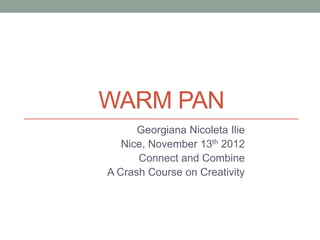 WARM PAN
      Georgiana Nicoleta Ilie
   Nice, November 13th 2012
      Connect and Combine
A Crash Course on Creativity
 