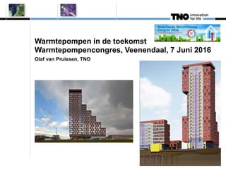 Warmtepompen in de toekomst
Warmtepompencongres, Veenendaal, 7 Juni 2016
Olaf van Pruissen, TNO
 