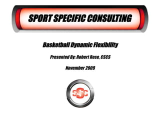 SPORT SPECIFIC CONSULTING

   Basketball Dynamic Flexibility
     Presented By: Robert Rose, CSCS

            November 2009
 