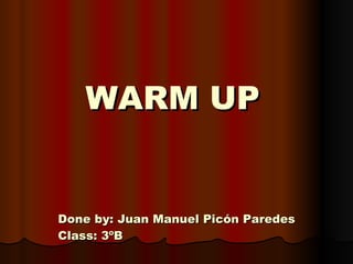     WARM UP Done by: Juan Manuel Picón Paredes Class: 3ºB 