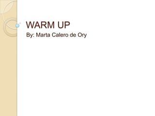 WARM UP
By: Marta Calero de Ory
 