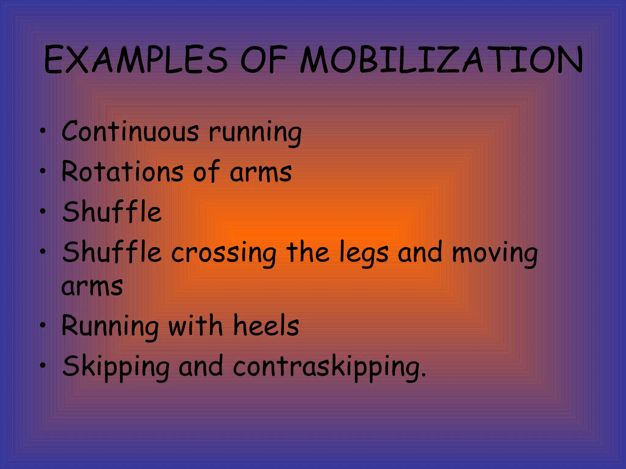 EXAMPLES OF MOBILIZATION Continuous running Rotations of arms Shuffle Shuffle crossing the legs and moving arms Running with heels Skipping and contraskipping.