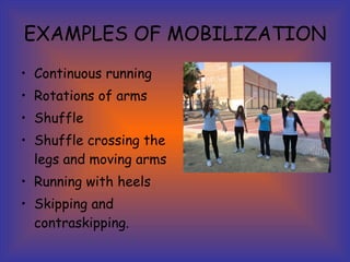 EXAMPLES OF MOBILIZATION Continuous running Rotations of arms   Shuffle Shuffle crossing the legs and moving arms   Running with heels   Skipping and contraskipping. 