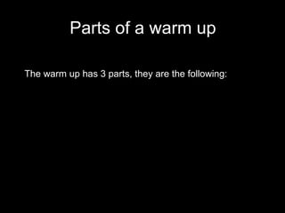 Parts of a warm up The warm up has 3 parts, they are the following: 