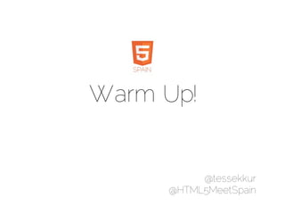 Warm Up!


          @tessekkur
     @HTML5MeetSpain
 