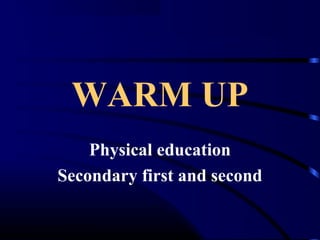 WARM UP 
Physical education 
Secondary first and second 
 