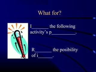 What for? 
I_______ the following 
activity’s p__________. 
R_______ the posibility 
of i______. 
 