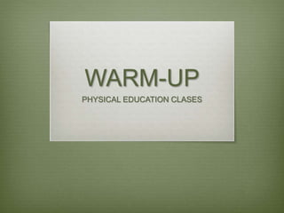WARM-UP
PHYSICAL EDUCATION CLASES
 