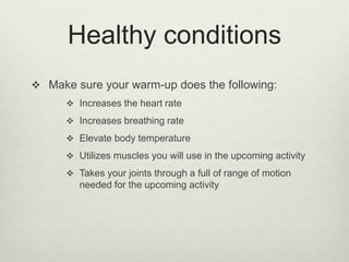Healthy conditions
 Make sure your warm-up does the following:
 Increases the heart rate
 Increases breathing rate
 El...